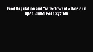 Download Food Regulation and Trade: Toward a Safe and Open Global Food System  Read Online