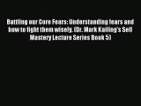 Read Battling our Core Fears: Understanding fears and how to fight them wisely. (Dr. Mark Kailing's