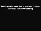 Download Public Speaking Guide: How To Overcome Your Fear And Anxiety From Public Speaking