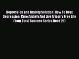 Read Depression and Anxiety Solution: How To Beat Depression Cure Anxiety And Live A Worry