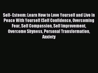 Download Self- Esteem: Learn How to Love Yourself and Live in Peace With Yourself (Self Confidence