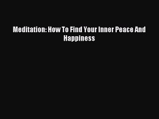 Read Meditation: How To Find Your Inner Peace And Happiness PDF Online