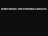 Download No More Worries! - How To Relax More & Worry Less Ebook Online