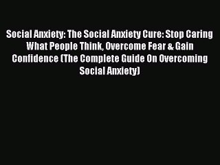 Read Social Anxiety: The Social Anxiety Cure: Stop Caring What People Think Overcome Fear &