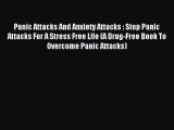 Read Panic Attacks And Anxiety Attacks : Stop Panic Attacks For A Stress Free Life (A Drug-Free