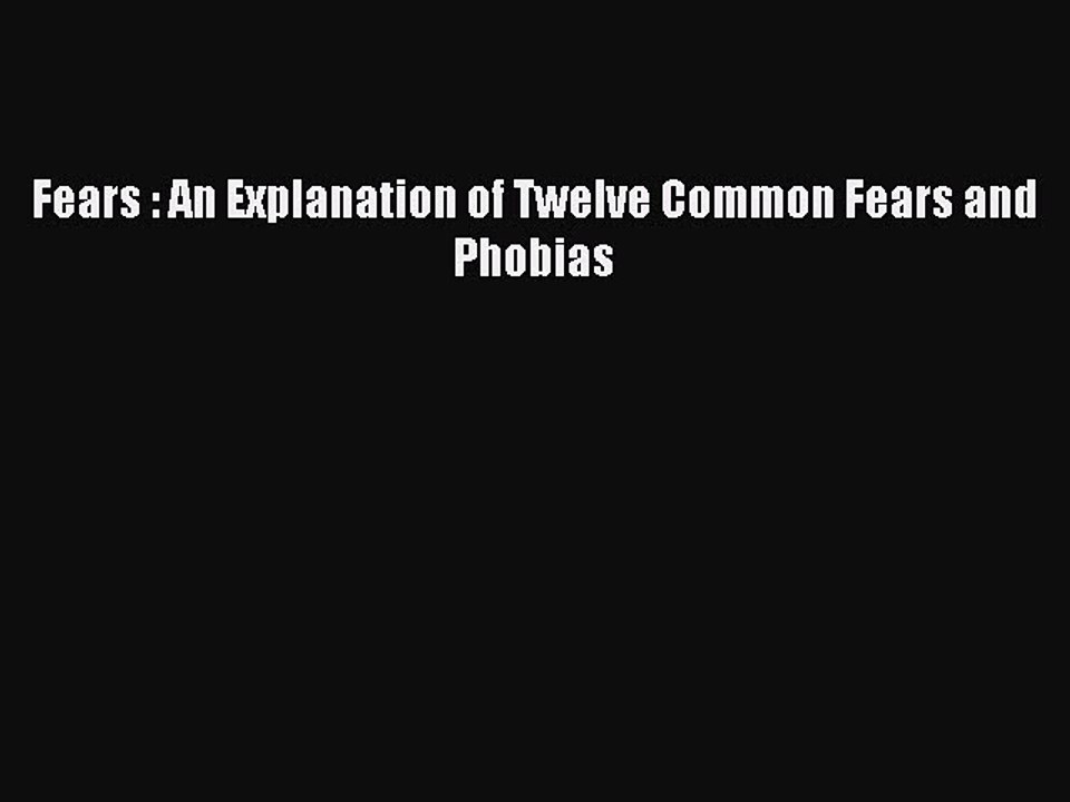 Read Fears : An Explanation of Twelve Common Fears and Phobias Ebook Free