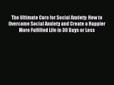 Read The Ultimate Cure for Social Anxiety: How to Overcome Social Anxiety and Create a Happier