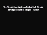 Read The Bizarre Coloring Book For Adults 2: Bizarre Strange and Weird Images To Color Ebook