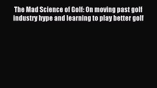 Read The Mad Science of Golf: On moving past golf industry hype and learning to play better