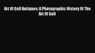 Read Art Of Golf Antiques: A Photographic History Of The Art Of Golf Ebook Free