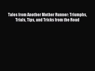 Read Tales from Another Mother Runner: Triumphs Trials Tips and Tricks from the Road Ebook