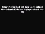 Read Fathers Playing Catch with Sons: Essays on Sport (Mostly Baseball) (Fathers Playing Catch