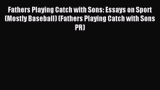 Read Fathers Playing Catch with Sons: Essays on Sport (Mostly Baseball) (Fathers Playing Catch