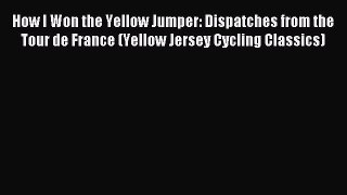 Read How I Won the Yellow Jumper: Dispatches from the Tour de France (Yellow Jersey Cycling