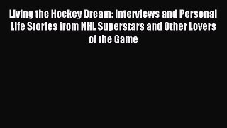 Read Living the Hockey Dream: Interviews and Personal Life Stories from NHL Superstars and