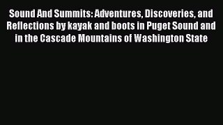 Read Sound And Summits: Adventures Discoveries and Reflections by kayak and boots in Puget