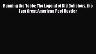 Read Running the Table: The Legend of Kid Delicious the Last Great American Pool Hustler Ebook