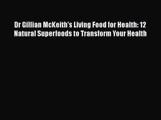 PDF Dr Gillian McKeith's Living Food for Health: 12 Natural Superfoods to Transform Your Health