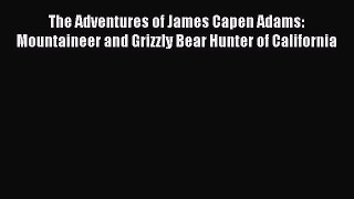 Read The Adventures of James Capen Adams: Mountaineer and Grizzly Bear Hunter of California