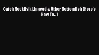 Download Catch Rockfish Lingcod & Other Bottomfish (Here's How To...) Ebook Free