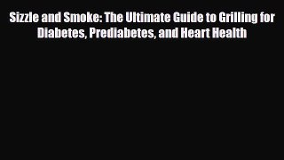 Read ‪Sizzle and Smoke: The Ultimate Guide to Grilling for Diabetes Prediabetes and Heart Health‬