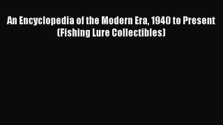 Read An Encyclopedia of the Modern Era 1940 to Present (Fishing Lure Collectibles) Ebook Free