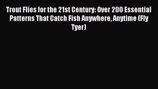 Download Trout Flies for the 21st Century: Over 200 Essential Patterns That Catch Fish Anywhere