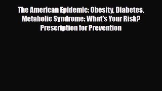 Read ‪The American Epidemic: Obesity Diabetes Metabolic Syndrome: What's Your Risk? Prescription‬