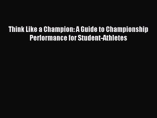 Download Think Like a Champion: A Guide to Championship Performance for Student-Athletes PDF