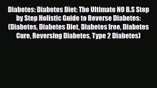 Read ‪Diabetes: Diabetes Diet: The Ultimate NO B.S Step by Step Holistic Guide to Reverse Diabetes:‬
