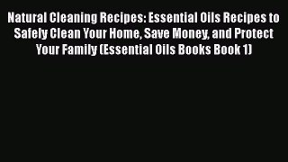 Read Natural Cleaning Recipes: Essential Oils Recipes to Safely Clean Your Home Save Money