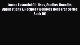 Read Lemon Essential Oil: Uses Studies Benefits Applications & Recipes (Wellness Research Series