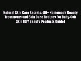 Read Natural Skin Care Secrets: 80  Homemade Beauty Treatments and Skin Care Recipes For Baby-Soft