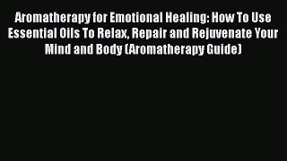 Read Aromatherapy for Emotional Healing: How To Use Essential Oils To Relax Repair and Rejuvenate