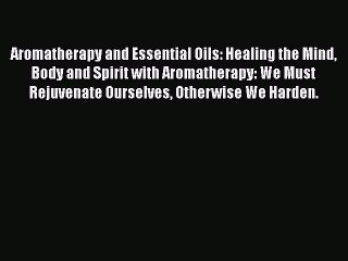 Download Video: Read Aromatherapy and Essential Oils: Healing the Mind Body and Spirit with Aromatherapy: We