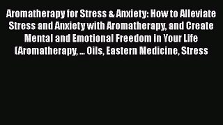 Read Aromatherapy for Stress & Anxiety: How to Alleviate Stress and Anxiety with Aromatherapy