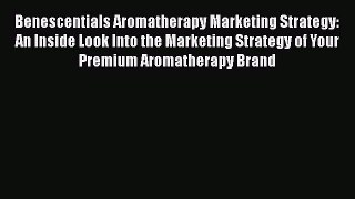 Read Benescentials Aromatherapy Marketing Strategy: An Inside Look Into the Marketing Strategy