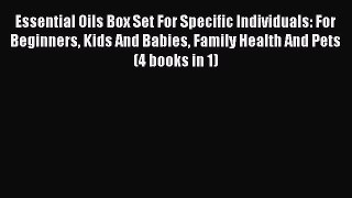 Read Essential Oils Box Set For Specific Individuals: For Beginners Kids And Babies Family