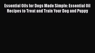 Read Essential Oils for Dogs Made Simple: Essential Oil Recipes to Treat and Train Your Dog