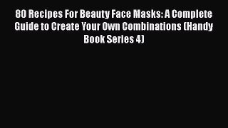 Read 80 Recipes For Beauty Face Masks: A Complete Guide to Create Your Own Combinations (Handy