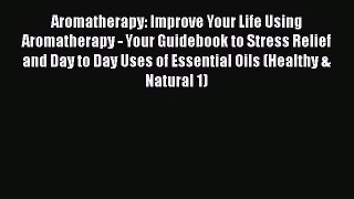 Read Aromatherapy: Improve Your Life Using Aromatherapy - Your Guidebook to Stress Relief and