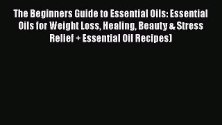 Read The Beginners Guide to Essential Oils: Essential Oils for Weight Loss Healing Beauty &