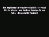 Read The Beginners Guide to Essential Oils: Essential Oils for Weight Loss Healing Beauty &