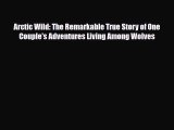 [PDF] Arctic Wild: The Remarkable True Story of One Couple's Adventures Living Among Wolves