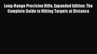 Read Long-Range Precision Rifle Expanded Edition: The Complete Guide to Hitting Targets at