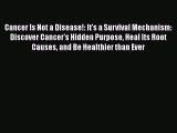 Download Cancer Is Not a Disease!: It's a Survival Mechanism: Discover Cancer's Hidden Purpose