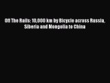 Download Off The Rails: 10000 km by Bicycle across Russia Siberia and Mongolia to China Ebook