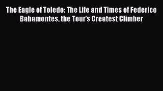 Read The Eagle of Toledo: The Life and Times of Federico Bahamontes the Tour's Greatest Climber