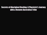 Read ‪Secrets of Aboriginal Healing: A Physicist's Journey with a Remote Australian Tribe‬