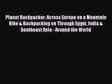 Read Planet Backpacker: Across Europe on a Mountain Bike & Backpacking on Through Egypt India